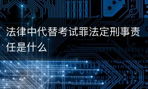 法律中代替考试罪法定刑事责任是什么