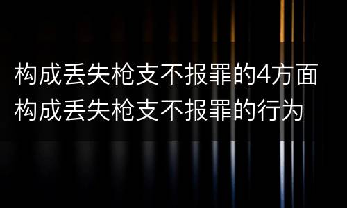 构成丢失枪支不报罪的4方面 构成丢失枪支不报罪的行为