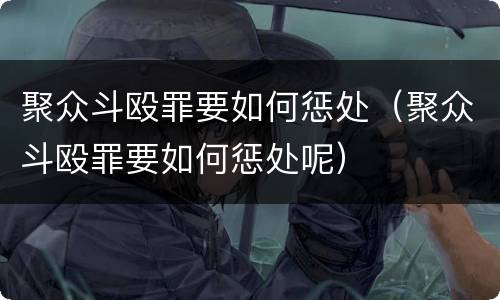 聚众斗殴罪要如何惩处（聚众斗殴罪要如何惩处呢）