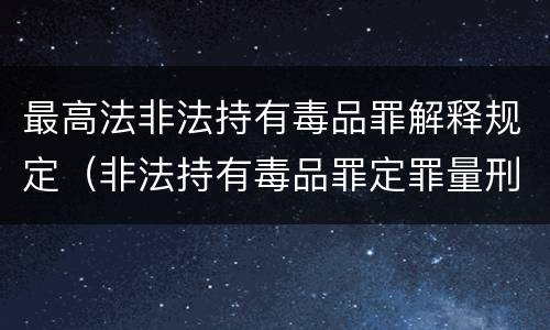 最高法非法持有毒品罪解释规定（非法持有毒品罪定罪量刑）