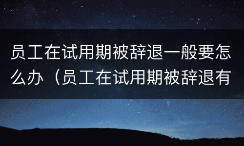 员工在试用期被辞退一般要怎么办（员工在试用期被辞退有什么补偿）