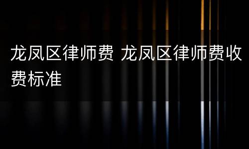 龙凤区律师费 龙凤区律师费收费标准