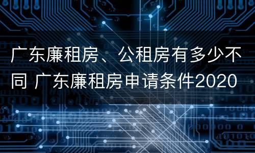 广东廉租房、公租房有多少不同 广东廉租房申请条件2020