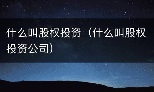 什么叫股权投资（什么叫股权投资公司）