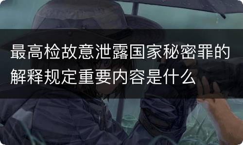最高检故意泄露国家秘密罪的解释规定重要内容是什么