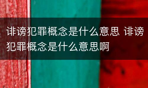 诽谤犯罪概念是什么意思 诽谤犯罪概念是什么意思啊