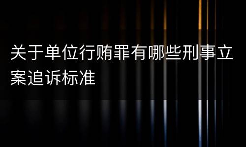 关于单位行贿罪有哪些刑事立案追诉标准