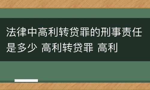 法律中高利转贷罪的刑事责任是多少 高利转贷罪 高利