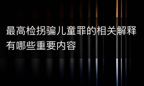 最高检拐骗儿童罪的相关解释有哪些重要内容