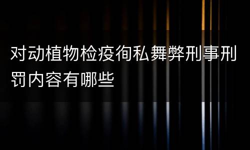 对动植物检疫徇私舞弊刑事刑罚内容有哪些