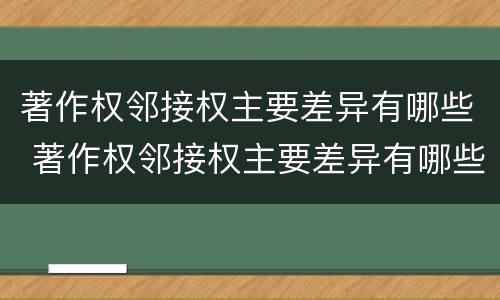 著作权邻接权主要差异有哪些 著作权邻接权主要差异有哪些