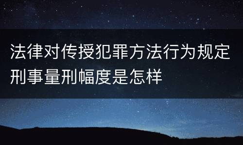 法律对传授犯罪方法行为规定刑事量刑幅度是怎样
