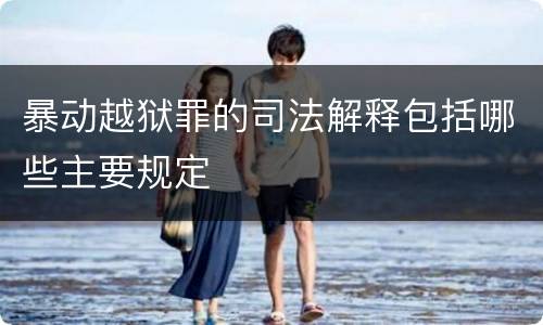 暴动越狱罪的司法解释包括哪些主要规定