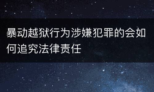 暴动越狱行为涉嫌犯罪的会如何追究法律责任