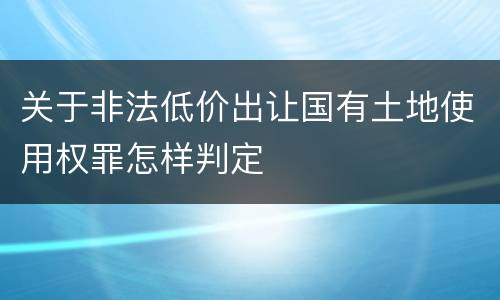 关于非法低价出让国有土地使用权罪怎样判定