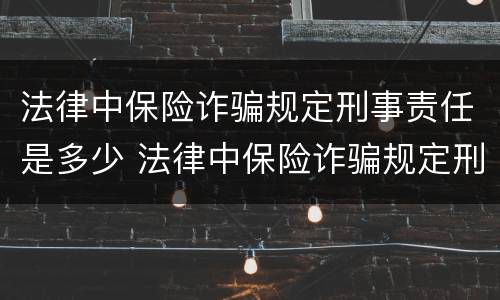 法律中保险诈骗规定刑事责任是多少 法律中保险诈骗规定刑事责任是多少年