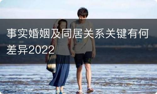 事实婚姻及同居关系关键有何差异2022