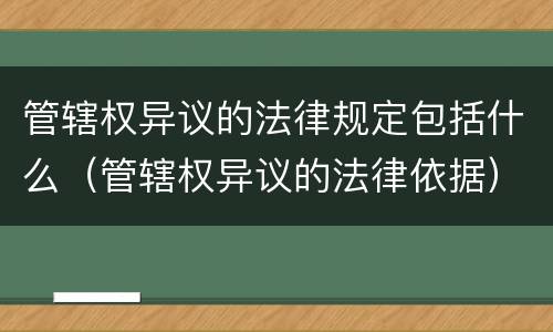 管辖权异议的法律规定包括什么（管辖权异议的法律依据）