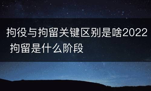 拘役与拘留关键区别是啥2022 拘留是什么阶段