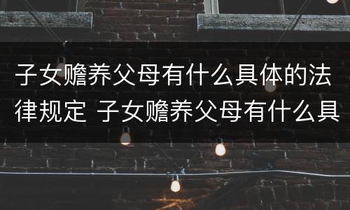 子女赡养父母有什么具体的法律规定 子女赡养父母有什么具体的法律规定吗