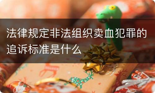 法律规定非法组织卖血犯罪的追诉标准是什么