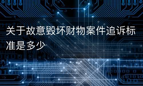 关于故意毁坏财物案件追诉标准是多少