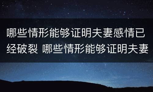 哪些情形能够证明夫妻感情已经破裂 哪些情形能够证明夫妻感情已经破裂了