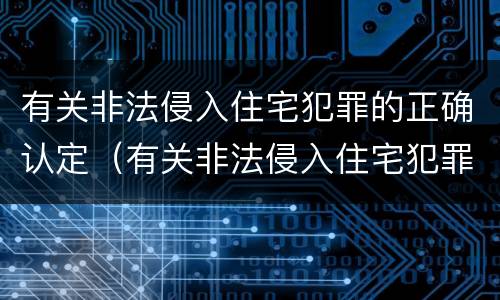 有关非法侵入住宅犯罪的正确认定（有关非法侵入住宅犯罪的正确认定是）