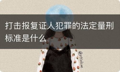 打击报复证人犯罪的法定量刑标准是什么