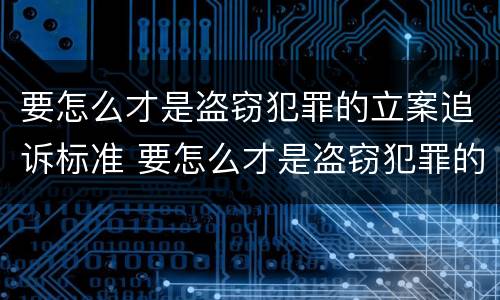 要怎么才是盗窃犯罪的立案追诉标准 要怎么才是盗窃犯罪的立案追诉标准呢
