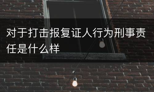 对于打击报复证人行为刑事责任是什么样