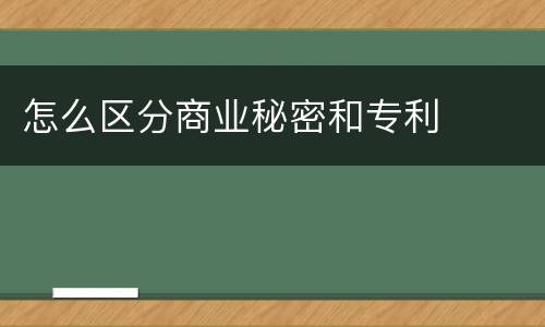 怎么区分商业秘密和专利