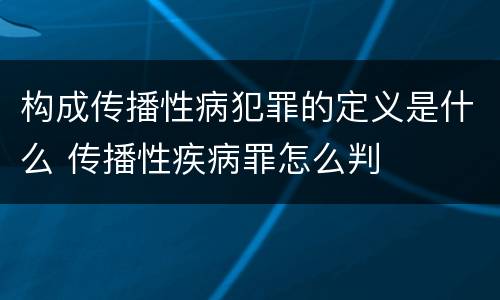 构成传播性病犯罪的定义是什么 传播性疾病罪怎么判