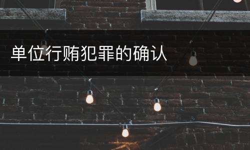 单位行贿犯罪的确认