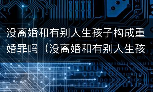 没离婚和有别人生孩子构成重婚罪吗（没离婚和有别人生孩子构成重婚罪吗）
