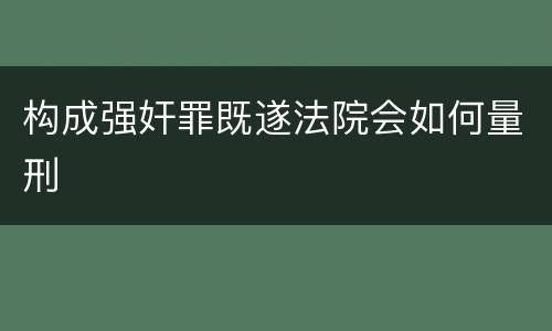 构成强奸罪既遂法院会如何量刑