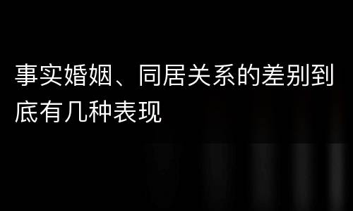 事实婚姻、同居关系的差别到底有几种表现
