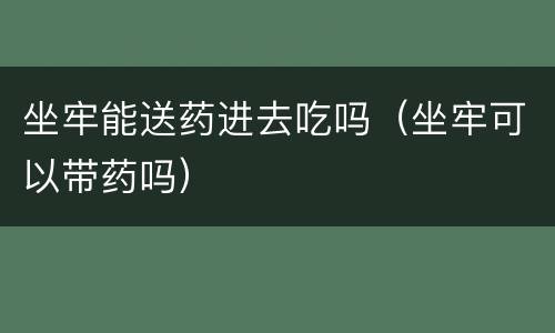 坐牢能送药进去吃吗（坐牢可以带药吗）