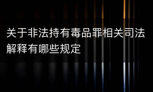 关于非法持有毒品罪相关司法解释有哪些规定