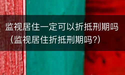 监视居住一定可以折抵刑期吗（监视居住折抵刑期吗?）