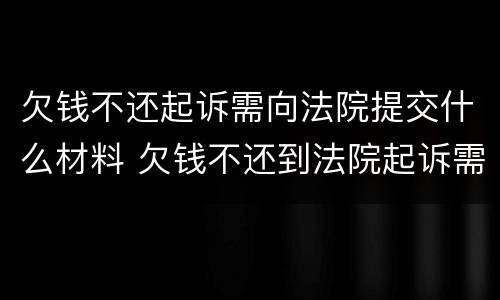 欠钱不还起诉需向法院提交什么材料 欠钱不还到法院起诉需要什么材料