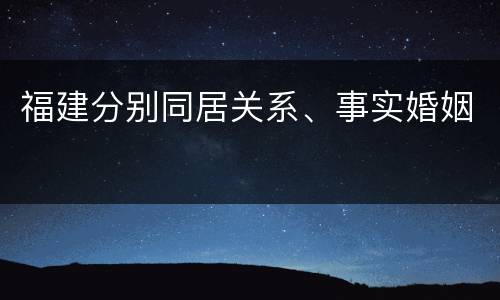 福建分别同居关系、事实婚姻