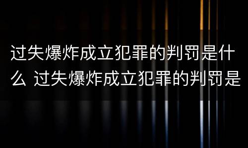 过失爆炸成立犯罪的判罚是什么 过失爆炸成立犯罪的判罚是什么标准