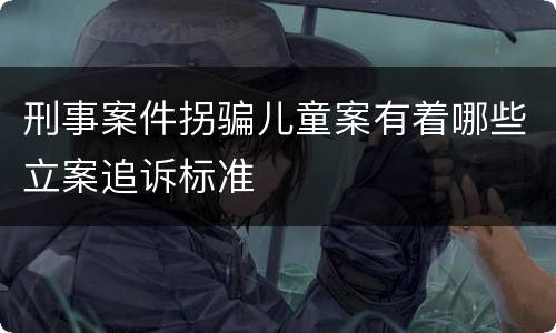 刑事案件拐骗儿童案有着哪些立案追诉标准