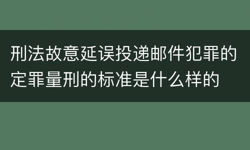 刑法故意延误投递邮件犯罪的定罪量刑的标准是什么样的