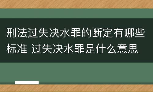刑法过失决水罪的断定有哪些标准 过失决水罪是什么意思