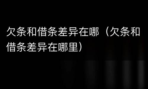 欠条和借条差异在哪（欠条和借条差异在哪里）