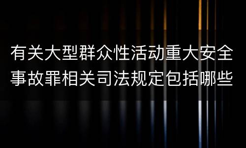 有关大型群众性活动重大安全事故罪相关司法规定包括哪些重要内容
