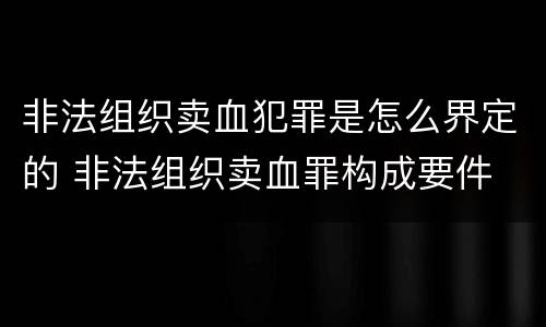 非法组织卖血犯罪是怎么界定的 非法组织卖血罪构成要件