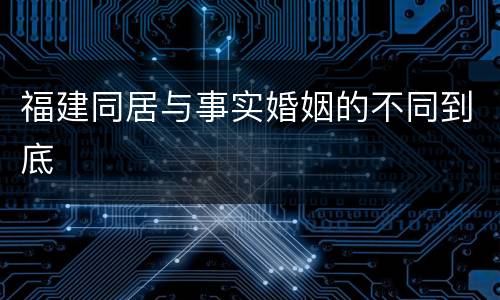 福建同居与事实婚姻的不同到底
